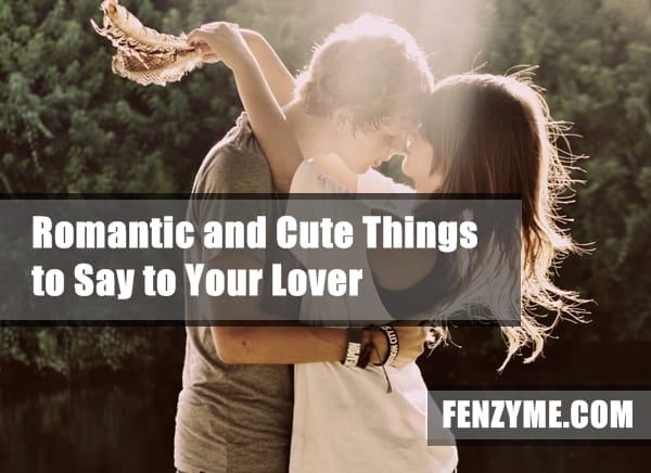 22 Romantic And Cute Things To Say To Your Lover